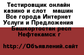 Тестировщик онлайн – казино и слот - машин - Все города Интернет » Услуги и Предложения   . Башкортостан респ.,Нефтекамск г.